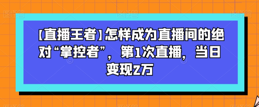 【直播王者】怎样成为直播间的绝对“掌控者”,第1次直播,当日变现2万插图 【直播王者】怎样成为直播间的绝对“掌控者”,第1次直播,当日变现2万