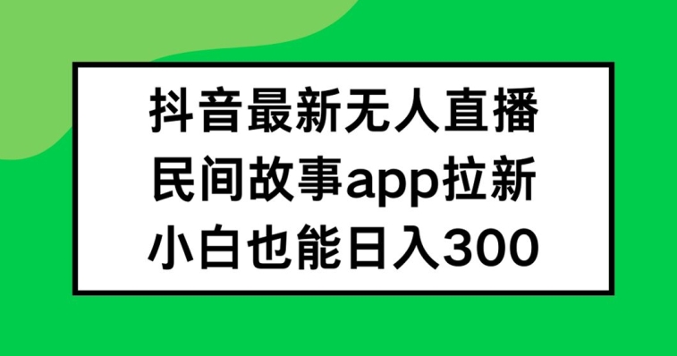 抖音无人直播,民间故事APP拉新,小白也能日入300+【揭秘】插图 抖音无人直播,民间故事APP拉新,小白也能日入300+【揭秘】