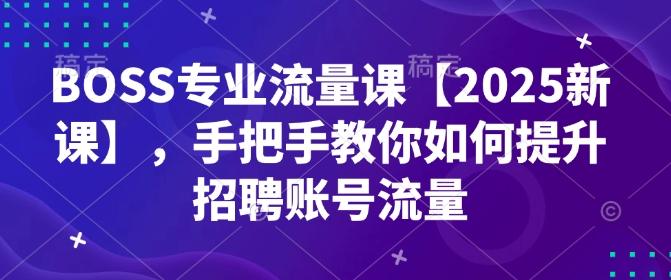BOSS专业流量课【2025新课】,手把手教你如何提升招聘账号流量插图 BOSS专业流量课【2025新课】,手把手教你如何提升招聘账号流量